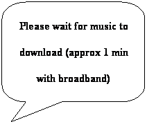 Rounded Rectangular Callout: Please wait for music to
download (approx 1 min
with broadband)
